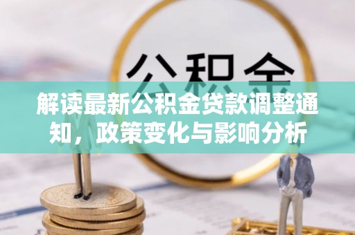 金塘解读最新公积金贷款调整通知，政策变化与影响分析