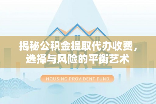 金塘揭秘公积金提取代办收费，选择与风险的平衡艺术