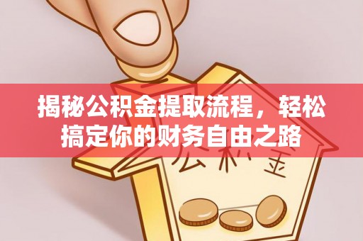 金塘揭秘公积金提取流程，轻松搞定你的财务自由之路