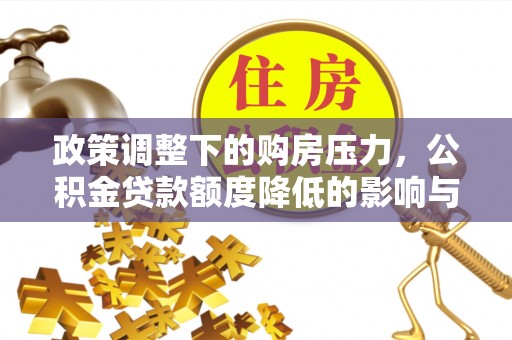 金塘政策调整下的购房压力，公积金贷款额度降低的影响与应对策略
