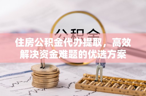 金塘住房公积金代办提取，高效解决资金难题的优选方案