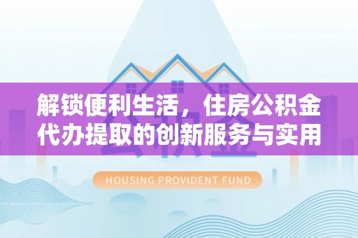 金塘解锁便利生活，住房公积金代办提取的创新服务与实用指南
