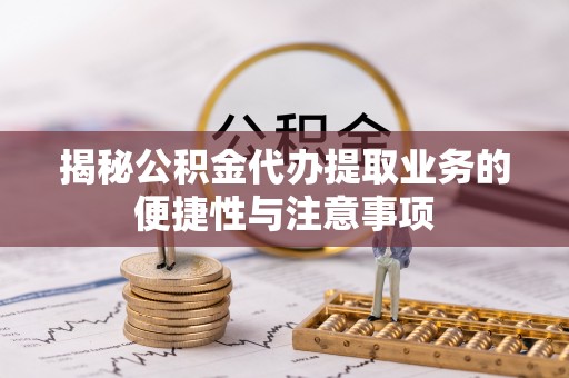 金塘揭秘公积金代办提取业务的便捷性与注意事项