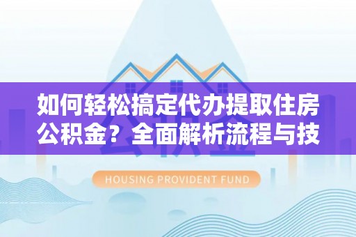 金塘如何轻松搞定代办提取住房公积金？全面解析流程与技巧