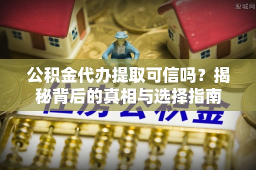 金塘公积金代办提取可信吗？揭秘背后的真相与选择指南