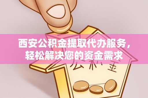 金塘西安公积金提取代办服务，轻松解决您的资金需求