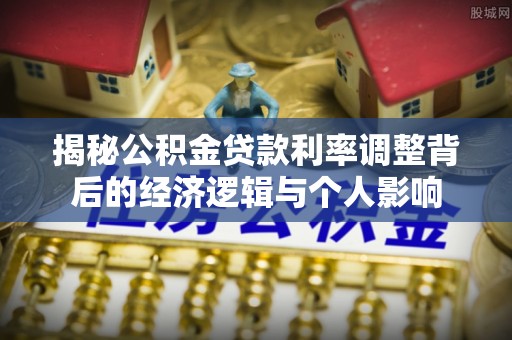 金塘揭秘公积金贷款利率调整背后的经济逻辑与个人影响