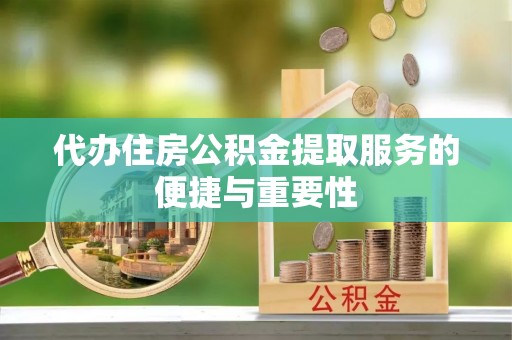 金塘代办住房公积金提取服务的便捷与重要性