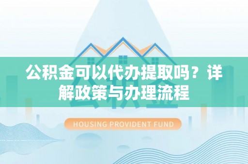 金塘公积金可以代办提取吗？详解政策与办理流程