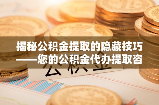 金塘揭秘公积金提取的隐藏技巧——您的公积金代办提取咨询指南