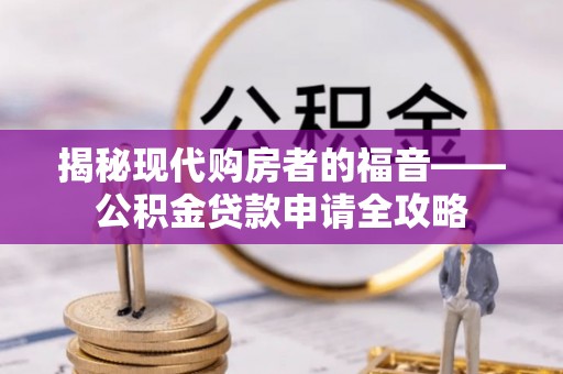 金塘揭秘现代购房者的福音——公积金贷款申请全攻略