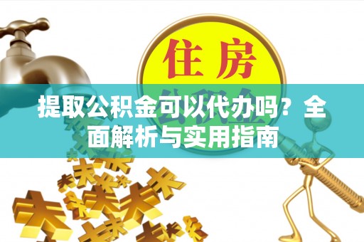 金塘提取公积金可以代办吗？全面解析与实用指南