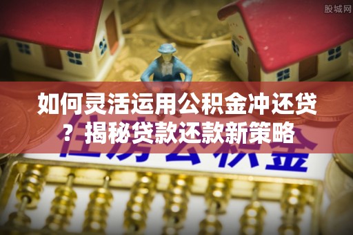 金塘如何灵活运用公积金冲还贷？揭秘贷款还款新策略