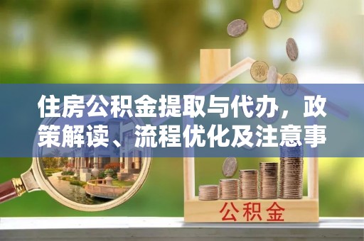 金塘住房公积金提取与代办，政策解读、流程优化及注意事项