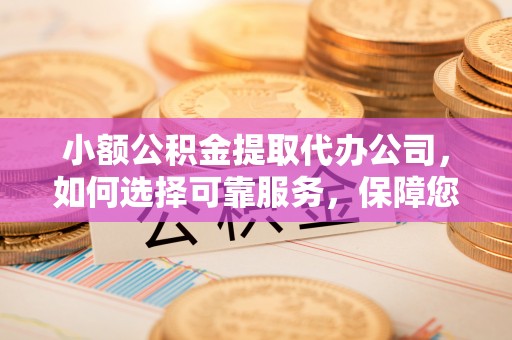 金塘小额公积金提取代办公司，如何选择可靠服务，保障您的资金安全