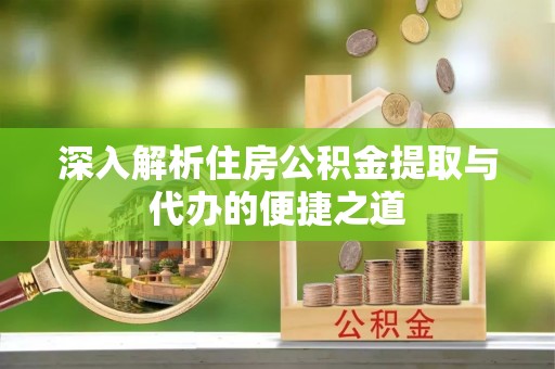 金塘深入解析住房公积金提取与代办的便捷之道