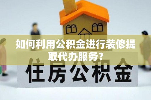 金塘如何利用公积金进行装修提取代办服务？