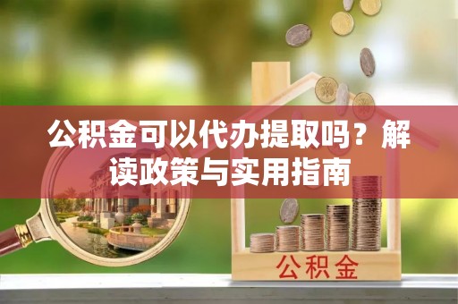 金塘公积金可以代办提取吗？解读政策与实用指南