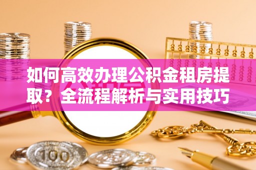金塘如何高效办理公积金租房提取？全流程解析与实用技巧