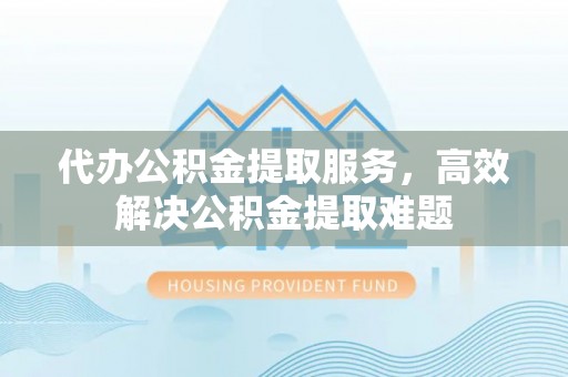 金塘代办公积金提取服务，高效解决公积金提取难题