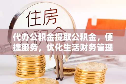 金塘代办公积金提取公积金，便捷服务，优化生活财务管理