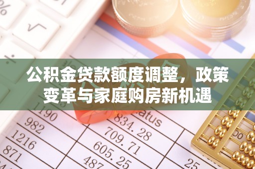 金塘公积金贷款额度调整，政策变革与家庭购房新机遇