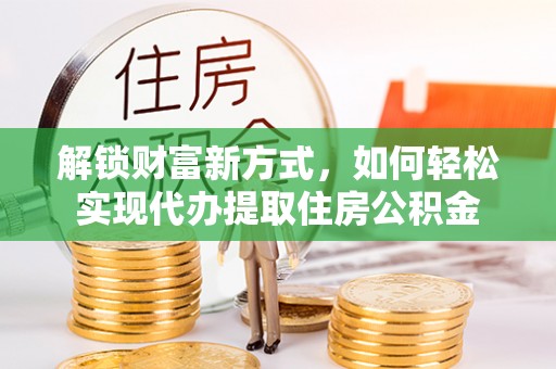 金塘解锁财富新方式，如何轻松实现代办提取住房公积金