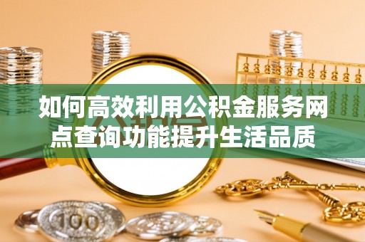 金塘如何高效利用公积金服务网点查询功能提升生活品质