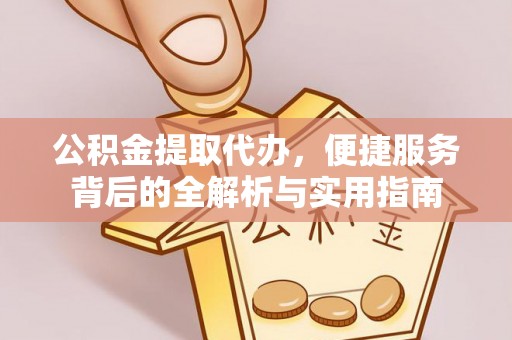 金塘公积金提取代办，便捷服务背后的全解析与实用指南