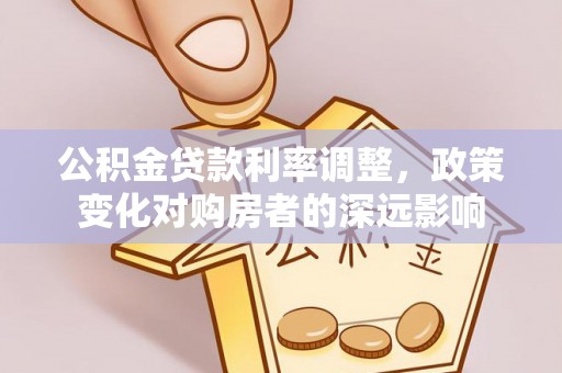 金塘公积金贷款利率调整，政策变化对购房者的深远影响