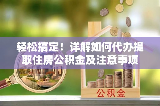 金塘轻松搞定！详解如何代办提取住房公积金及注意事项