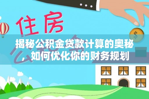 金塘揭秘公积金贷款计算的奥秘，如何优化你的财务规划