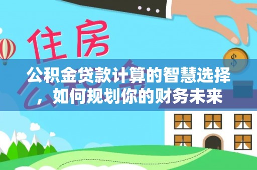 金塘公积金贷款计算的智慧选择，如何规划你的财务未来