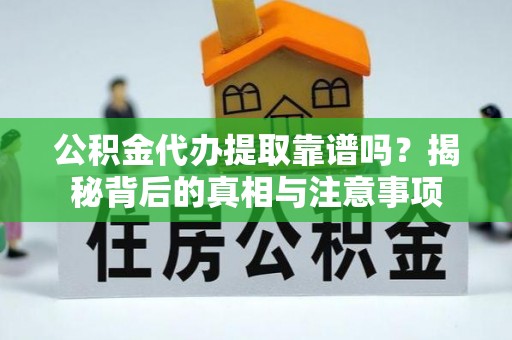 金塘公积金代办提取靠谱吗？揭秘背后的真相与注意事项