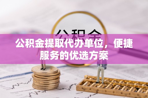 金塘公积金提取代办单位，便捷服务的优选方案