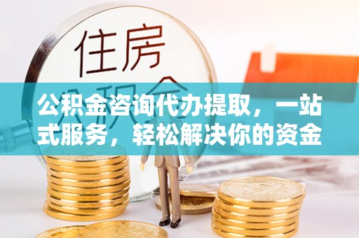 金塘公积金咨询代办提取，一站式服务，轻松解决你的资金难题