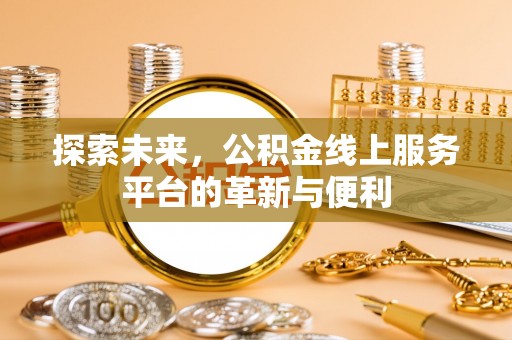 金塘探索未来，公积金线上服务平台的革新与便利