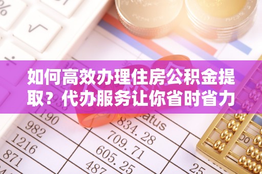 金塘如何高效办理住房公积金提取？代办服务让你省时省力