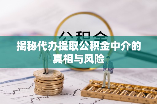 金塘揭秘代办提取公积金中介的真相与风险