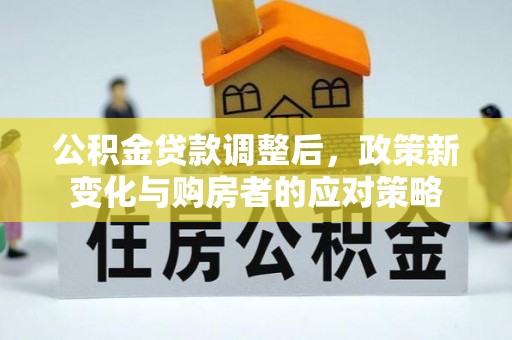 金塘公积金贷款调整后，政策新变化与购房者的应对策略