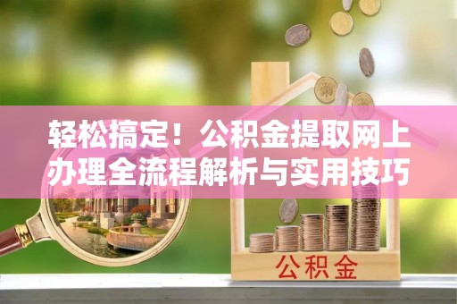 金塘轻松搞定！公积金提取网上办理全流程解析与实用技巧