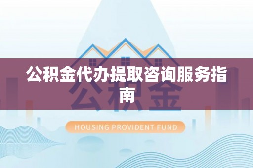 金塘公积金代办提取咨询服务指南