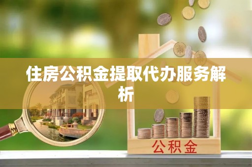 金塘住房公积金提取代办服务解析