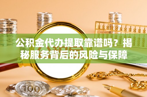 金塘公积金代办提取靠谱吗？揭秘服务背后的风险与保障