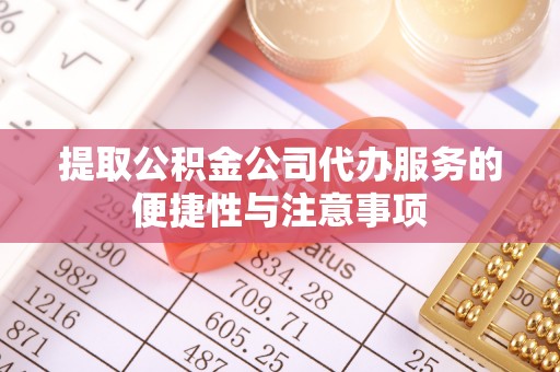 金塘提取公积金公司代办服务的便捷性与注意事项