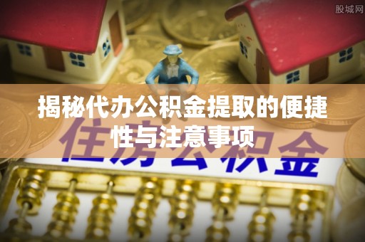 金塘揭秘代办公积金提取的便捷性与注意事项