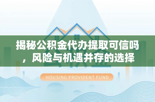 金塘揭秘公积金代办提取可信吗，风险与机遇并存的选择