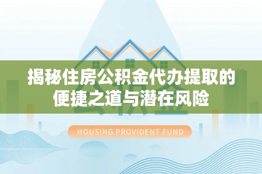 金塘揭秘住房公积金代办提取的便捷之道与潜在风险