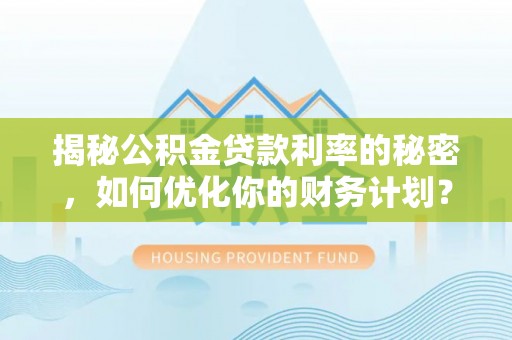 金塘揭秘公积金贷款利率的秘密，如何优化你的财务计划？