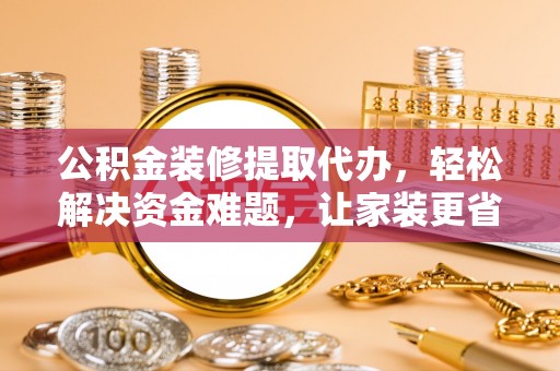 金塘公积金装修提取代办，轻松解决资金难题，让家装更省心